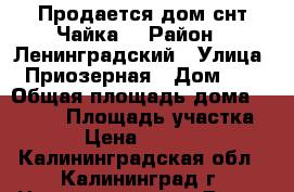 Продается дом снт Чайка  › Район ­ Ленинградский › Улица ­ Приозерная › Дом ­ 3 › Общая площадь дома ­ 1 256 › Площадь участка ­ 400 › Цена ­ 3 000 000 - Калининградская обл., Калининград г. Недвижимость » Дома, коттеджи, дачи продажа   